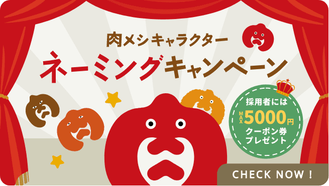リニューアル記念肉メシキャラクターネーミングキャンペーン採用者にはMAX5000円クーポン券プレゼントCheck now!
